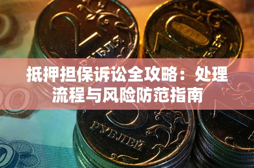 济南抵押担保诉讼全攻略：处理流程与风险防范指南