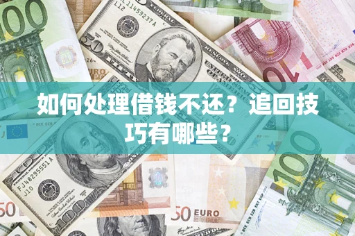 济南如何处理借钱不还？追回技巧有哪些？