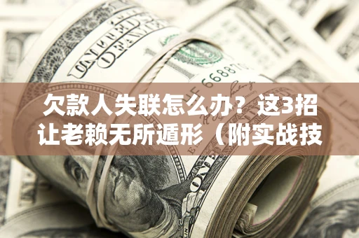 济南欠款人失联怎么办？这3招让老赖无所遁形（附实战技巧）
