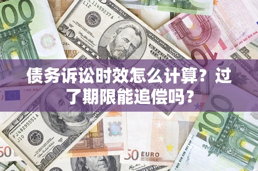 济南债务诉讼时效怎么计算？过了期限能追偿吗？