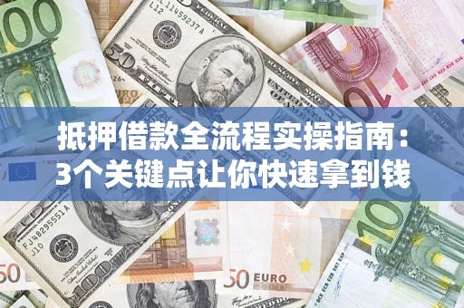 济南抵押借款全流程实操指南：3个关键点让你快速拿到钱