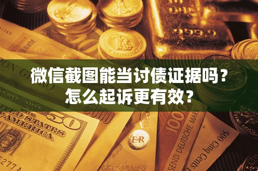 济南微信截图能当讨债证据吗？怎么起诉更有效？