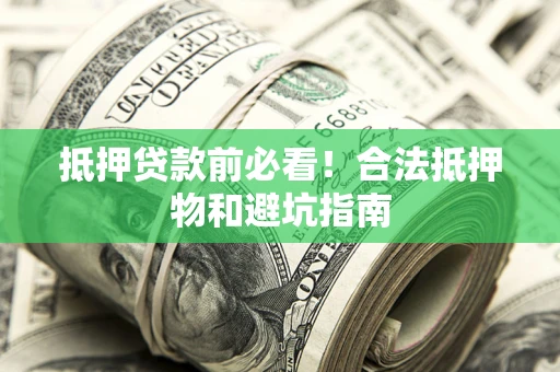 济南抵押贷款前必看！合法抵押物和避坑指南