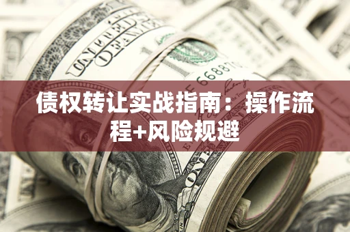 济南债权转让实战指南：操作流程+风险规避