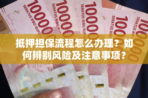 济南抵押担保流程怎么办理？如何辨别风险及注意事项？