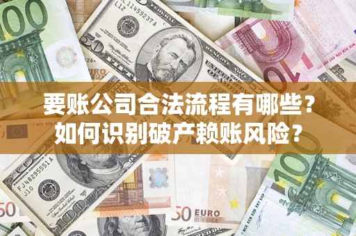 济南要账公司合法流程有哪些？如何识别破产赖账风险？