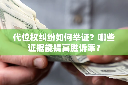 济南代位权纠纷如何举证？哪些证据能提高胜诉率？