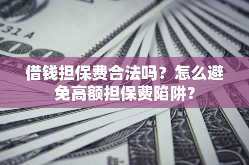 济南借钱担保费合法吗？怎么避免高额担保费陷阱？