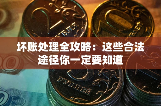 济南坏账处理全攻略：这些合法途径你一定要知道