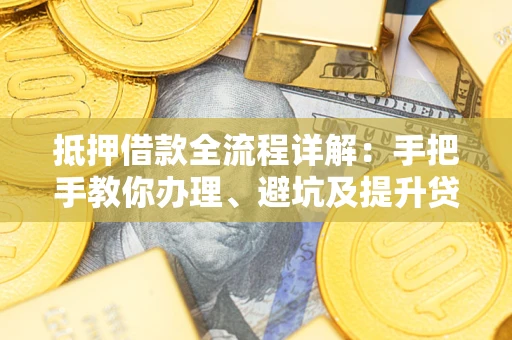 济南抵押借款全流程详解：手把手教你办理、避坑及提升贷款额度