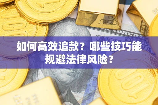 济南如何高效追款？哪些技巧能规避法律风险？