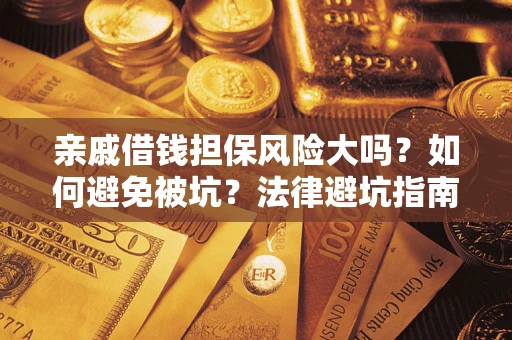 济南亲戚借钱担保风险大吗？如何避免被坑？法律避坑指南