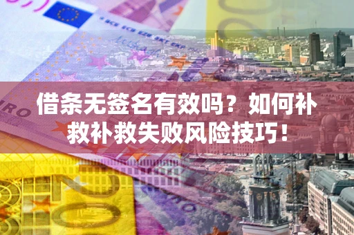 济南借条无签名有效吗？如何补救补救失败风险技巧！