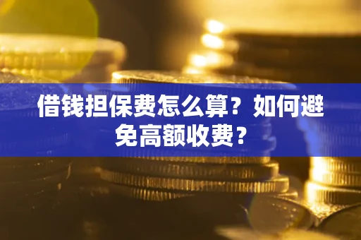 济南借钱担保费怎么算？如何避免高额收费？