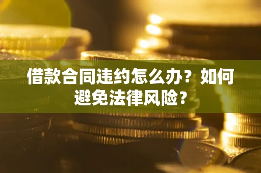 济南借款合同违约怎么办？如何避免法律风险？