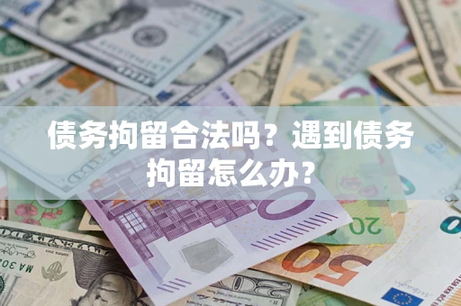 济南债务拘留合法吗？遇到债务拘留怎么办？