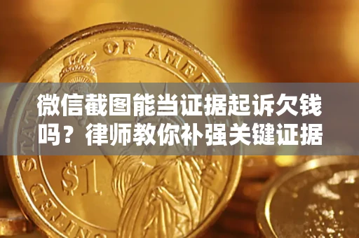 济南微信截图能当证据起诉欠钱吗？律师教你补强关键证据