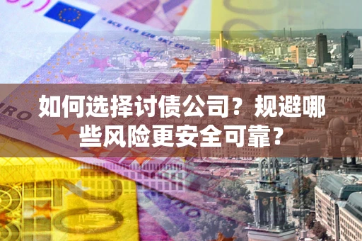 济南如何选择讨债公司？规避哪些风险更安全可靠？