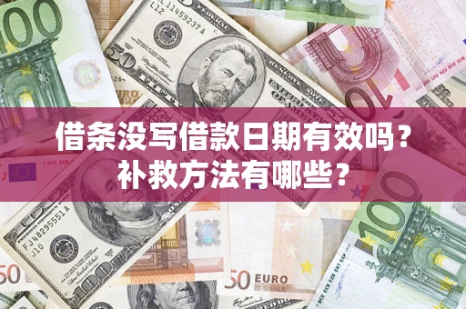 济南借条没写借款日期有效吗?补救方法有哪些? 济南借条没写借款日期有效吗?补救方法有哪些?