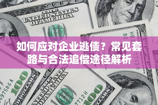 济南如何应对企业逃债？常见套路与合法追偿途径解析