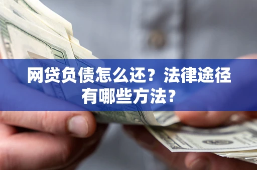 济南网贷负债怎么还？法律途径有哪些方法？
