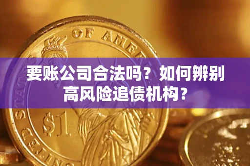 济南要账公司合法吗？如何辨别高风险追债机构？
