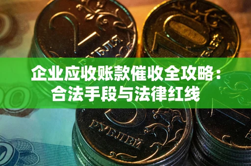 济南企业应收账款催收全攻略：合法手段与法律红线