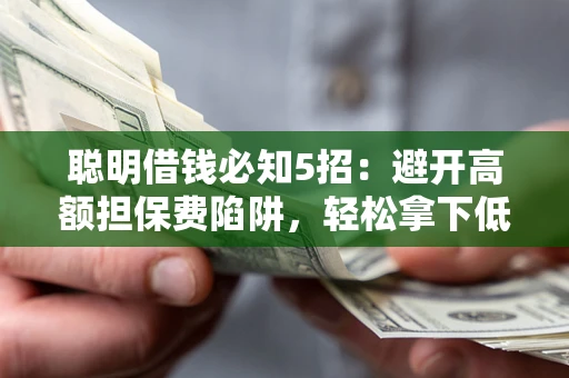 济南聪明借钱必知5招：避开高额担保费陷阱，轻松拿下低息贷款