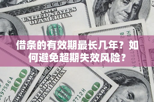 济南借条的有效期最长几年？如何避免超期失效风险？