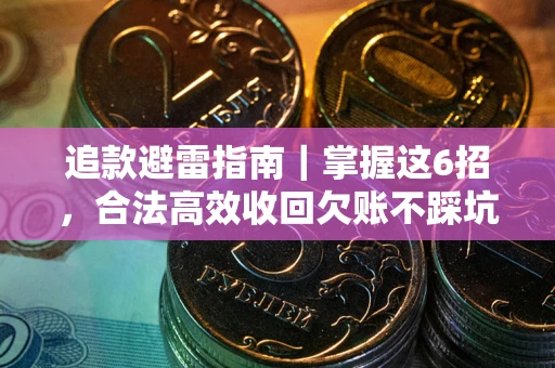 济南追款避雷指南｜掌握这6招，合法高效收回欠账不踩坑