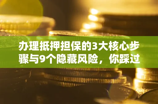济南办理抵押担保的3大核心步骤与9个隐藏风险，你踩过哪个坑？