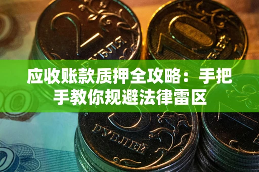 济南应收账款质押全攻略：手把手教你规避法律雷区