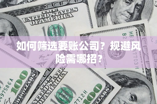 济南如何筛选要账公司？规避风险需哪招？