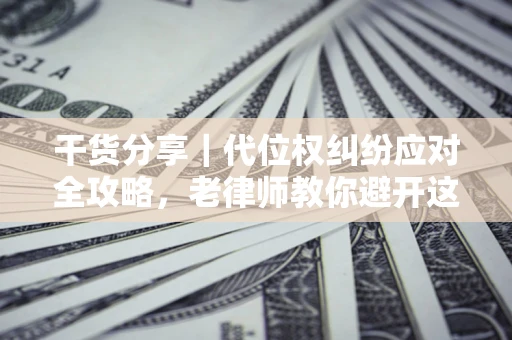 济南干货分享｜代位权纠纷应对全攻略，老律师教你避开这5大雷区