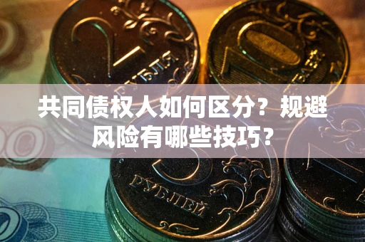 济南共同债权人如何区分？规避风险有哪些技巧？