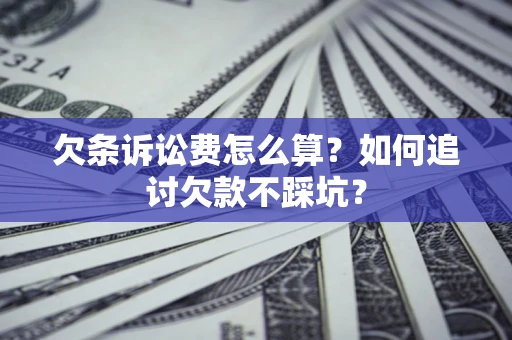 济南欠条诉讼费怎么算？如何追讨欠款不踩坑？