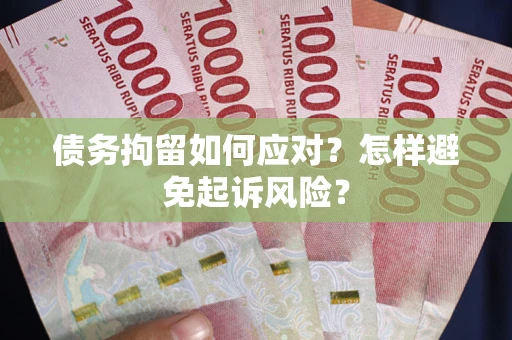 济南债务拘留如何应对？怎样避免起诉风险？