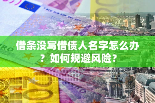 济南借条没写借债人名字怎么办？如何规避风险？