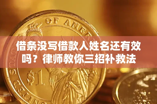 济南借条没写借款人姓名还有效吗？律师教你三招补救法