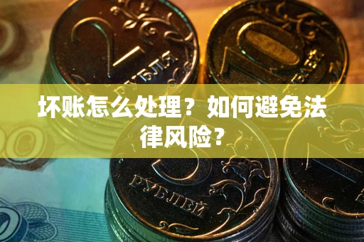 济南坏账怎么处理？如何避免法律风险？