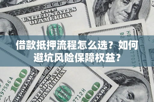 济南借款抵押流程怎么选？如何避坑风险保障权益？