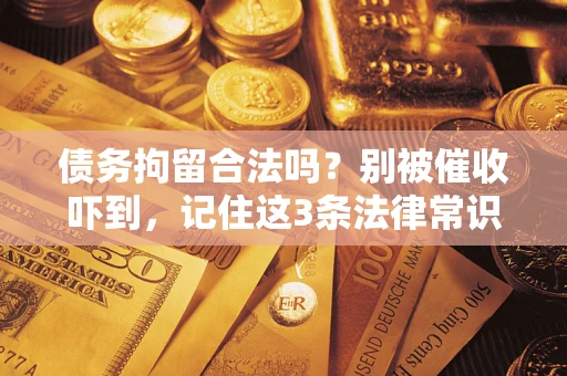 济南债务拘留合法吗?别被催收吓到,记住这3条法律常识 济南债务拘留合法吗?别被催收吓到,记住这3条法律常识
