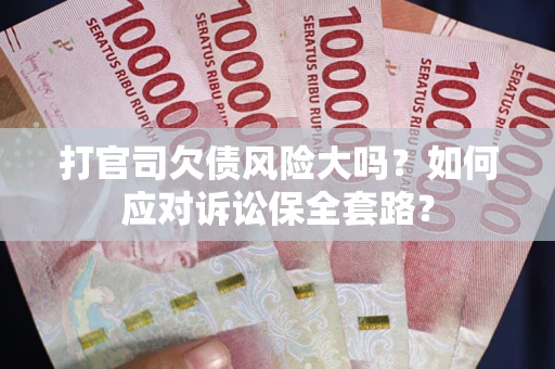 济南打官司欠债风险大吗？如何应对诉讼保全套路？