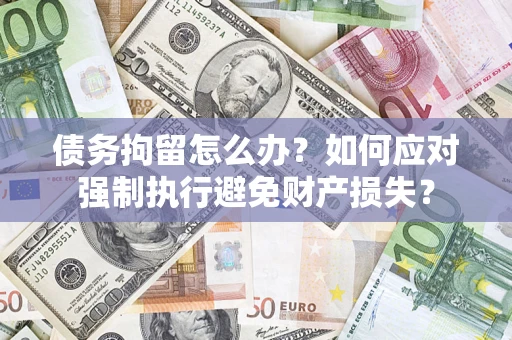 济南债务拘留怎么办？如何应对强制执行避免财产损失？