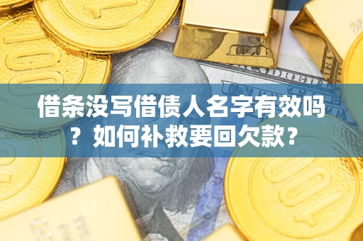 济南借条没写借债人名字有效吗？如何补救要回欠款？