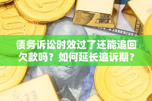 济南债务诉讼时效过了还能追回欠款吗？如何延长追诉期？