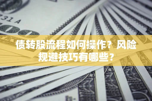 济南债转股流程如何操作？风险规避技巧有哪些？