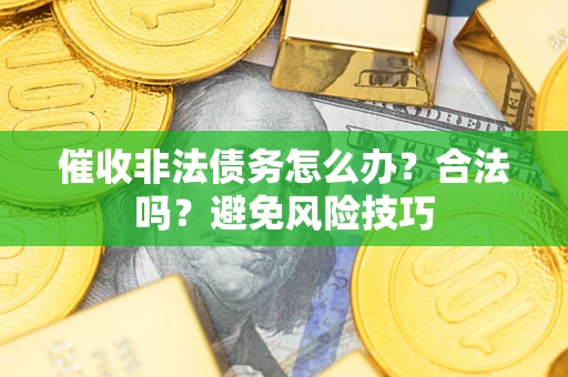 济南催收非法债务怎么办？合法吗？避免风险技巧