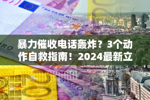 济南暴力催收电话轰炸？3个动作自救指南！2024最新立案标准全解析