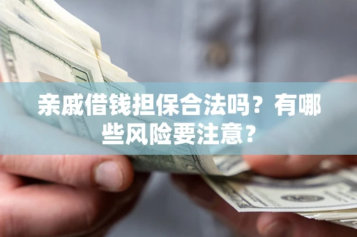 济南亲戚借钱担保合法吗？有哪些风险要注意？